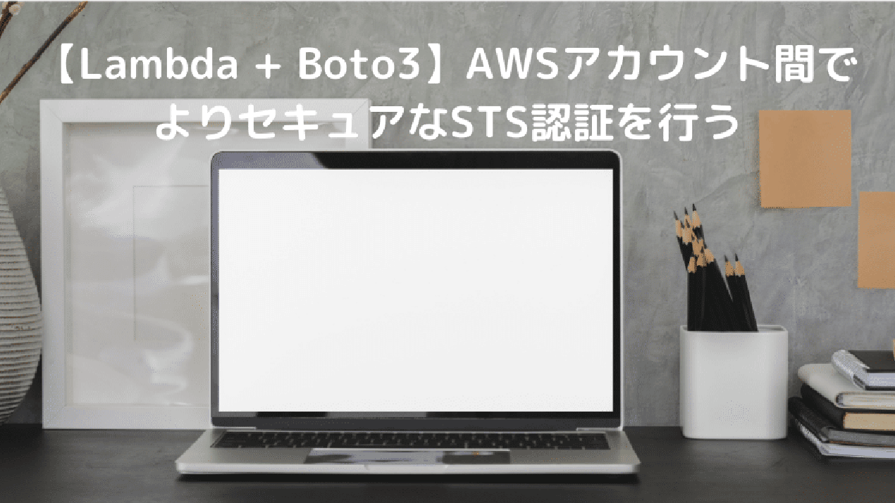 【Lambda + Boto3】AWSアカウント間でよりセキュアなSTS認証を行う